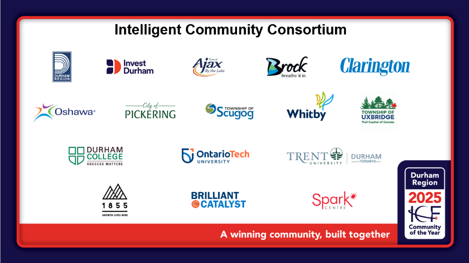 Intelligent Community Consortium partners Intelligent Community Consortium partner logos: Durham Region, Invest Durham, Ajax, Brock, Clarington, Oshawa, Pickering, Scugog, Whitby, Uxbridge, Durham College, Ontario Tech, Tent Durham, Spark Centre, 1855 Accelerator and Brilliant Catalyst. Title reads, Intelligent Community Consortium with the Community of the Year badge.