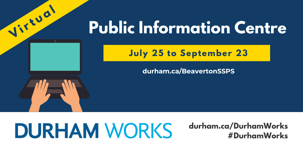 Dark blue background with laptop and hands typing, and a yellow banner that says, “Virtual” and another yellow banner that says, “July 25 to September 23”. Additional white text states: “Public Information Centre, durham.ca/BeavertonSSPS.” Text along the bottom states: “Durham Works, durham.ca/DurhamWorks #DurhamWorks.”